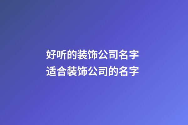 好听的装饰公司名字 适合装饰公司的名字-第1张-公司起名-玄机派